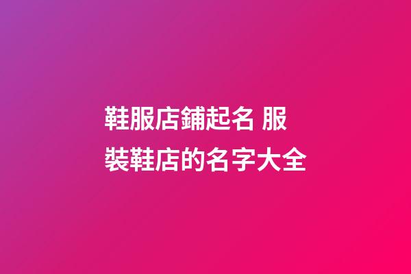 鞋服店鋪起名 服裝鞋店的名字大全-第1張-店鋪起名-玄機派